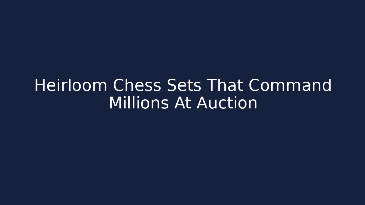 Heirloom Chess Sets That Command Millions At Auction