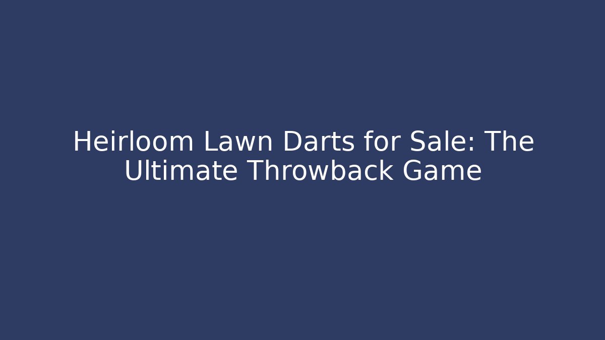 Heirloom Lawn Darts for Sale: The Ultimate Throwback Game