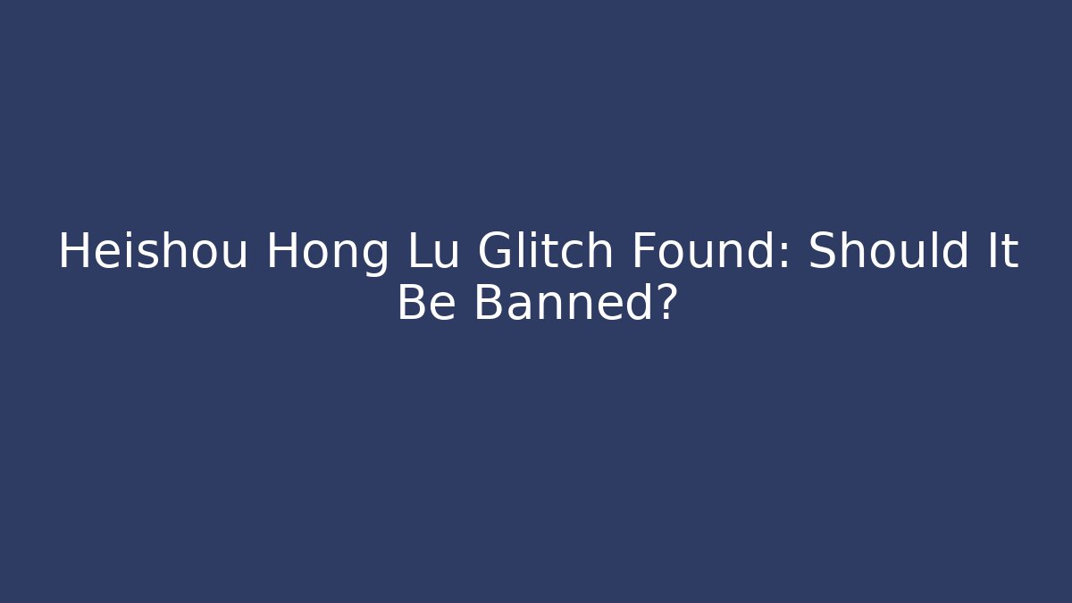 Heishou Hong Lu Glitch Found: Should It Be Banned?