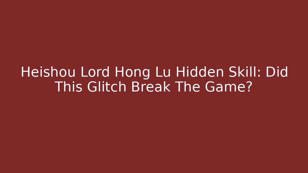 Heishou Lord Hong Lu Hidden Skill: Did This Glitch Break The Game?