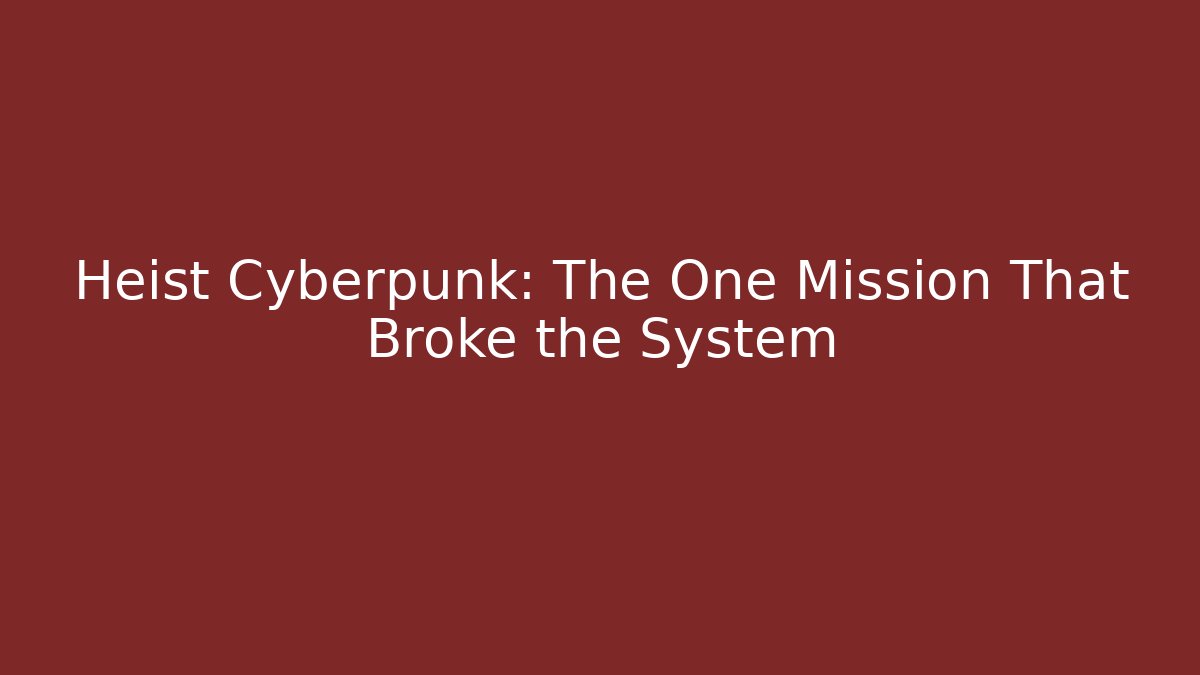 Heist Cyberpunk: The One Mission That Broke the System