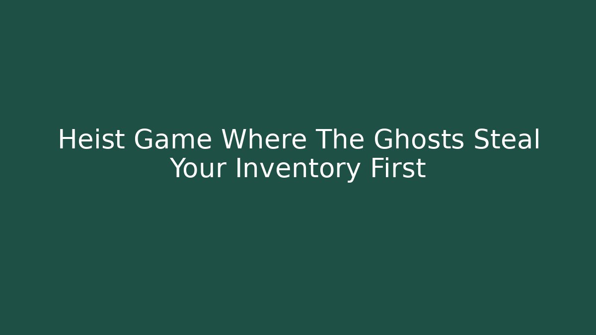 Heist Game Where The Ghosts Steal Your Inventory First
