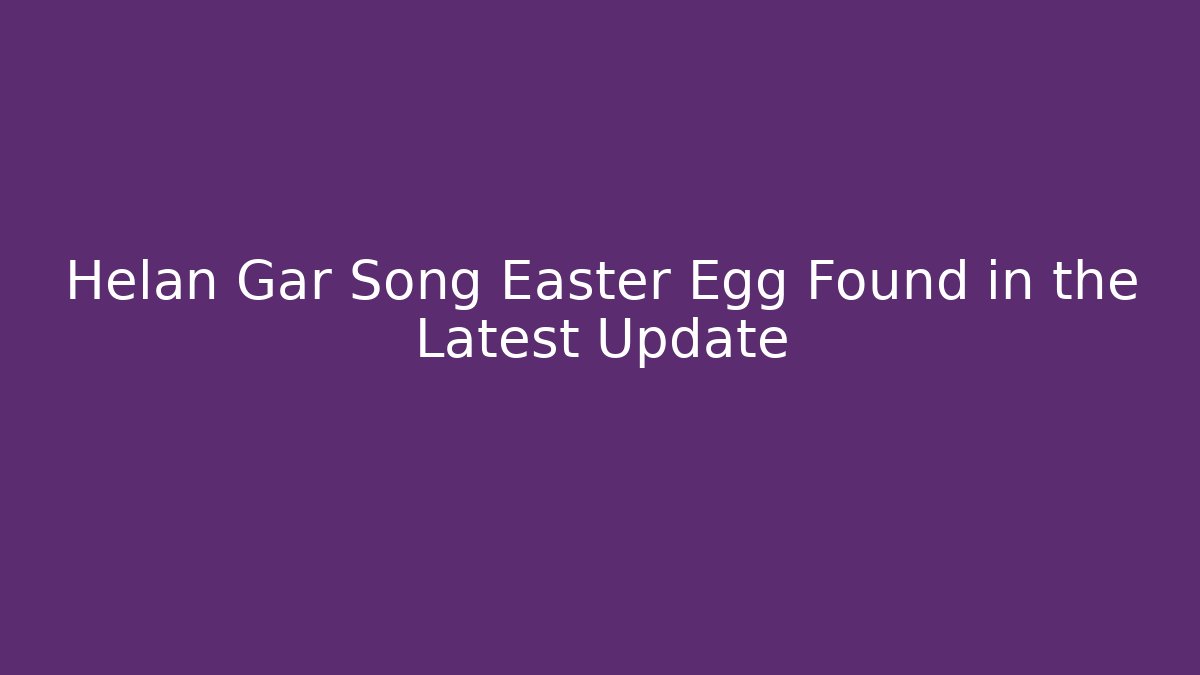 Helan Gar Song Easter Egg Found in the Latest Update