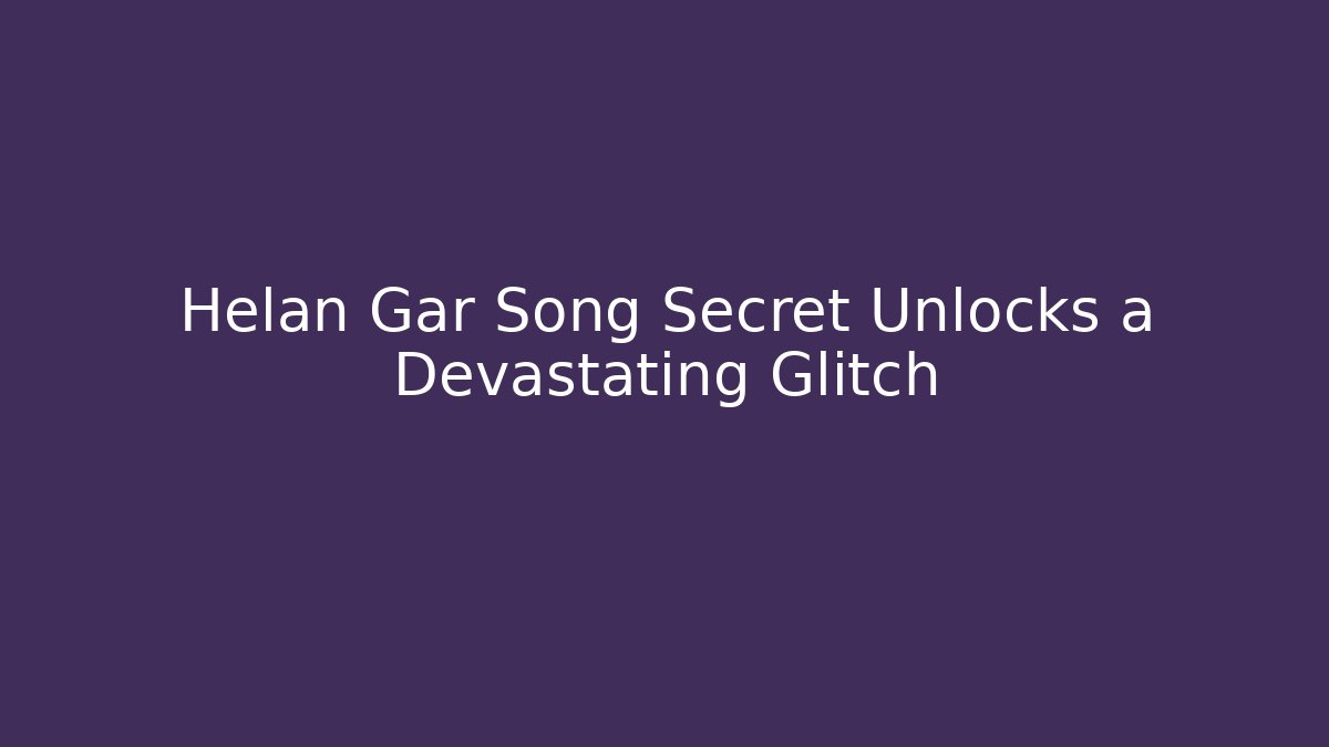 Helan Gar Song Secret Unlocks a Devastating Glitch