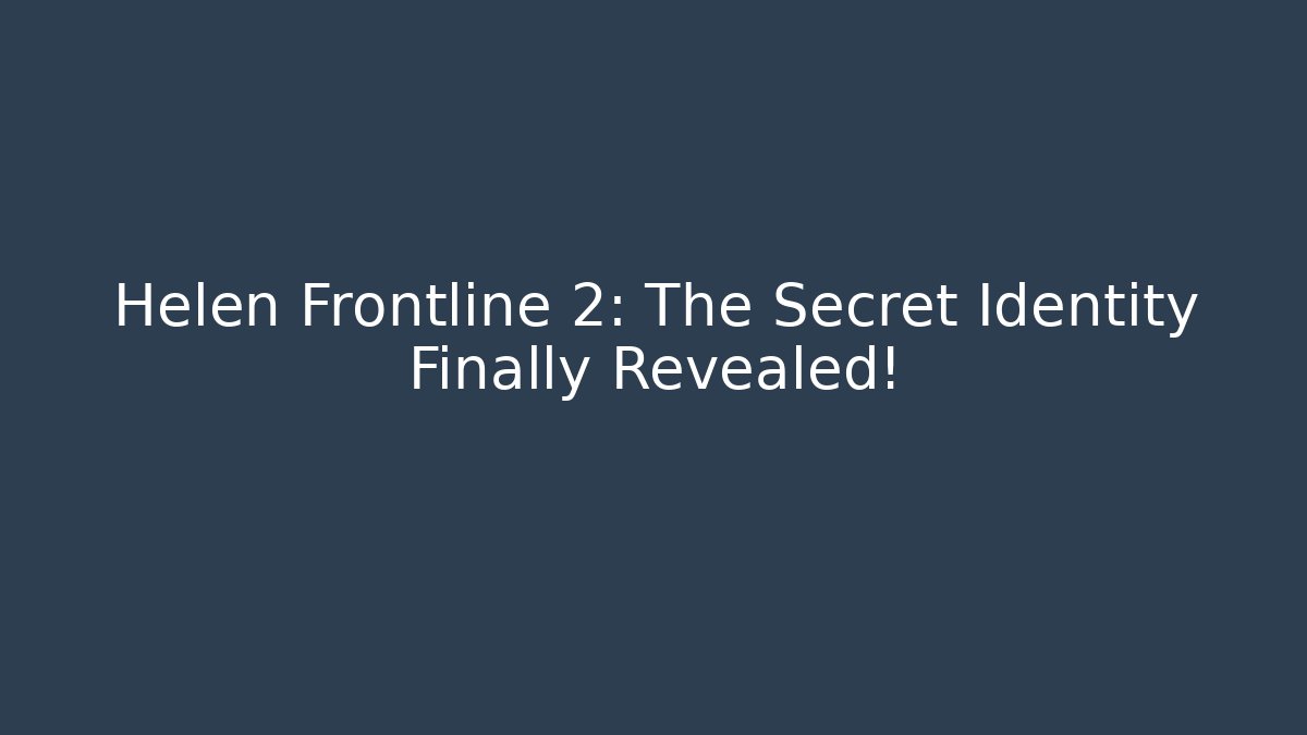 Helen Frontline 2: The Secret Identity Finally Revealed!