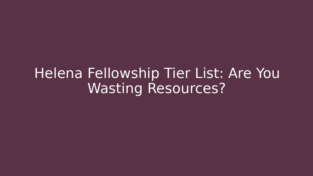 Helena Fellowship Tier List: Are You Wasting Resources? - Critter Realm