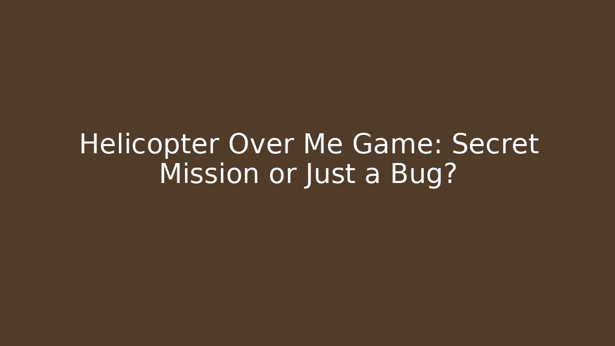 Helicopter Over Me Game: Secret Mission or Just a Bug?