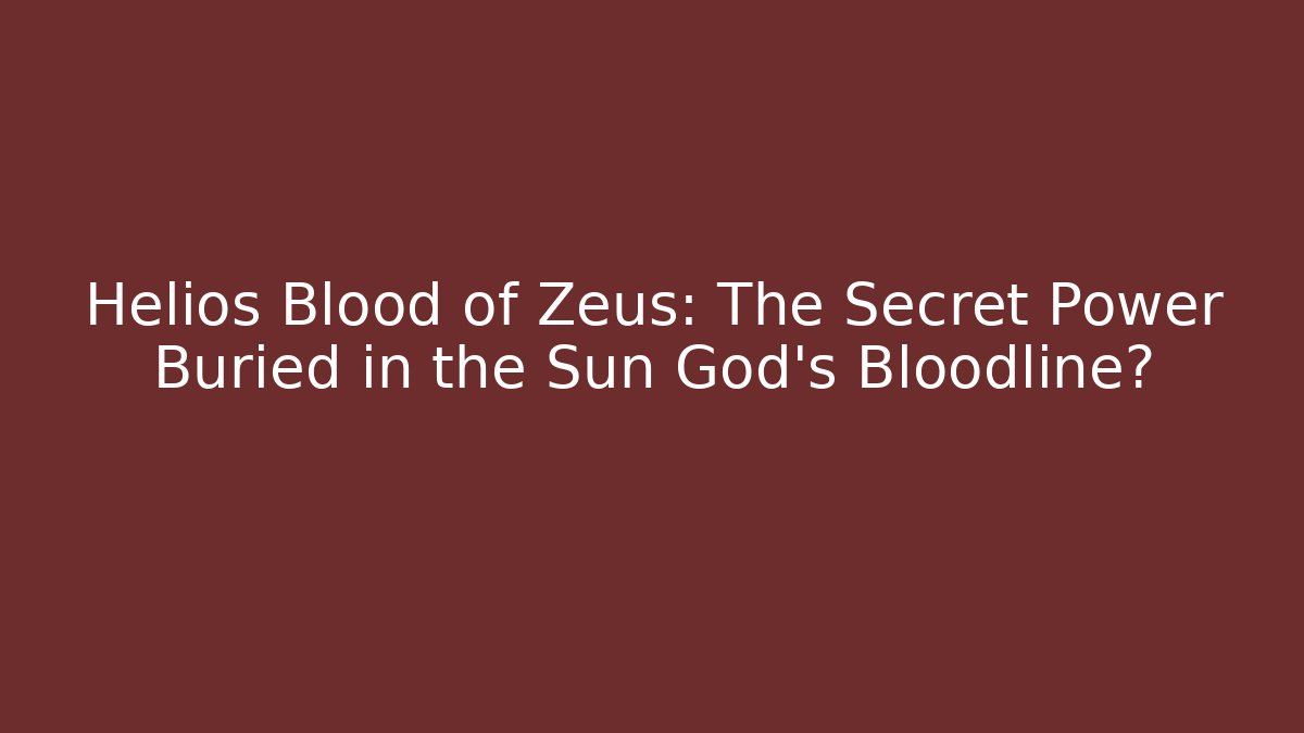 Helios Blood of Zeus: The Secret Power Buried in the Sun God's Bloodline?
