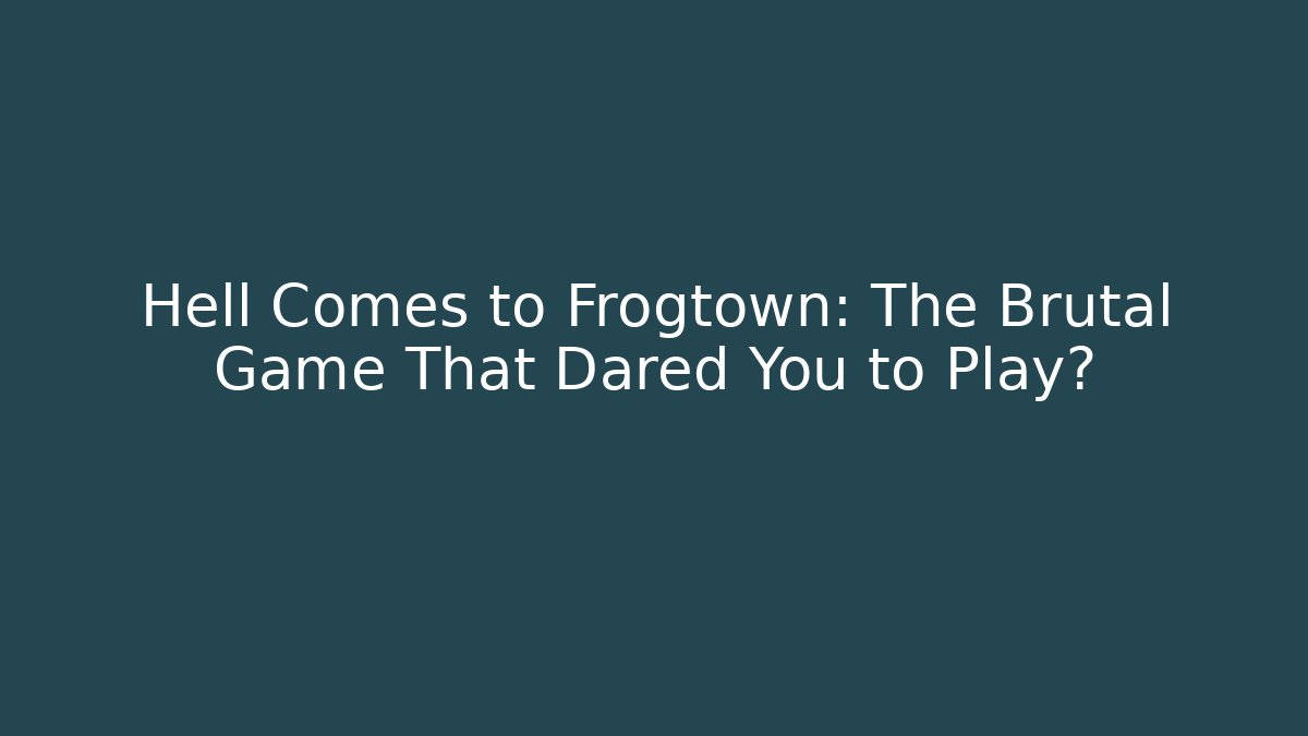 Hell Comes to Frogtown: The Brutal Game That Dared You to Play?