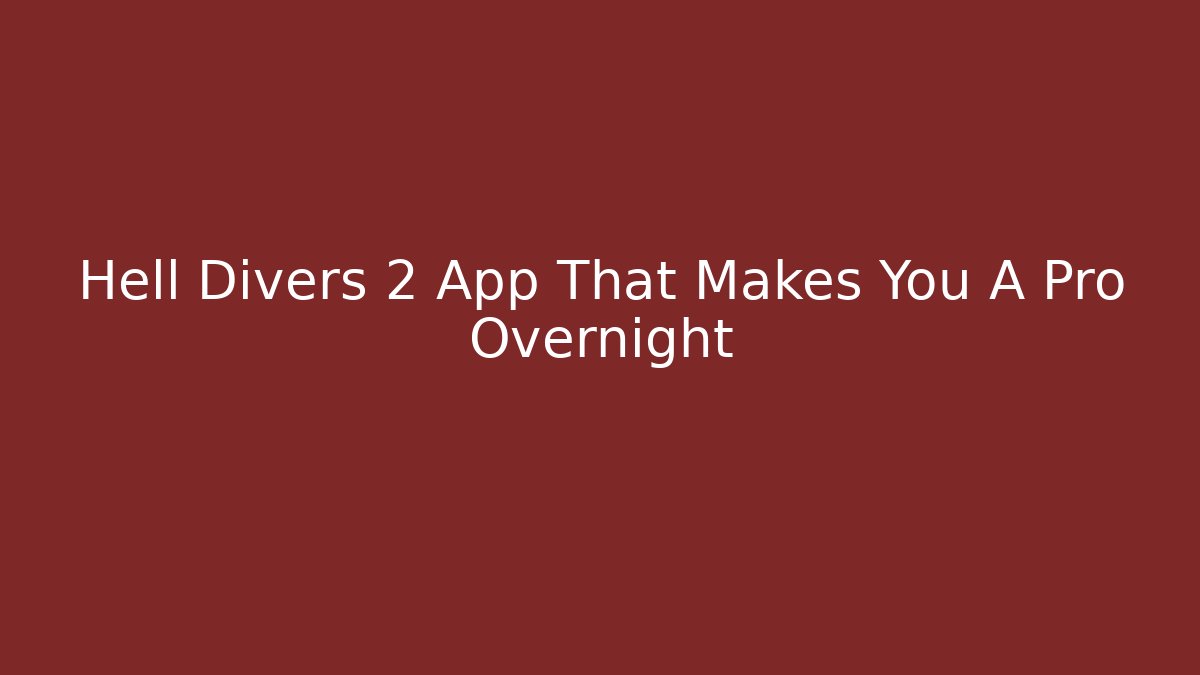 Hell Divers 2 App That Makes You A Pro Overnight