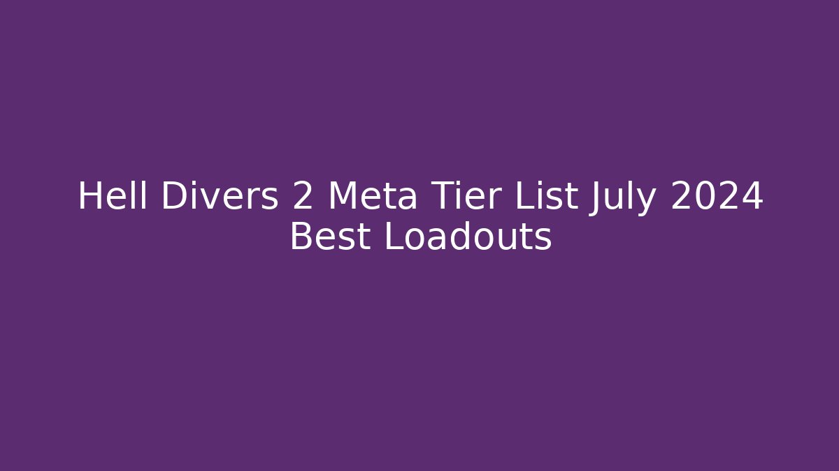 Hell Divers 2 Meta Tier List July 2024 Best Loadouts
