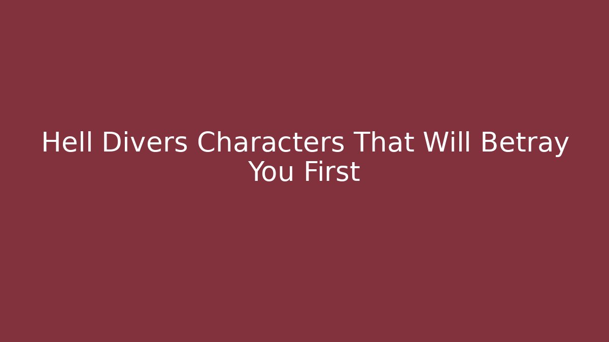 Hell Divers Characters That Will Betray You First