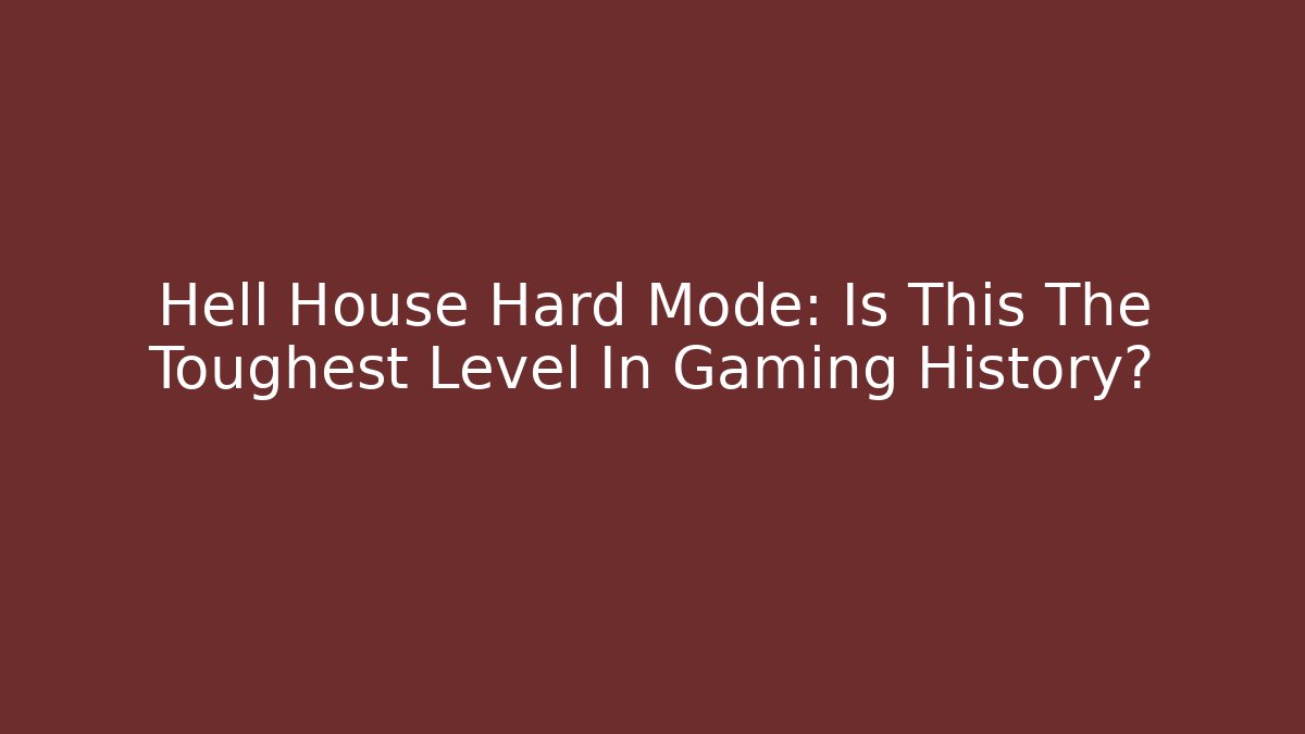 Hell House Hard Mode: Is This The Toughest Level In Gaming History?