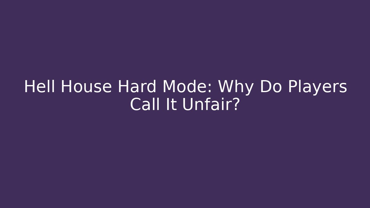 Hell House Hard Mode: Why Do Players Call It Unfair?