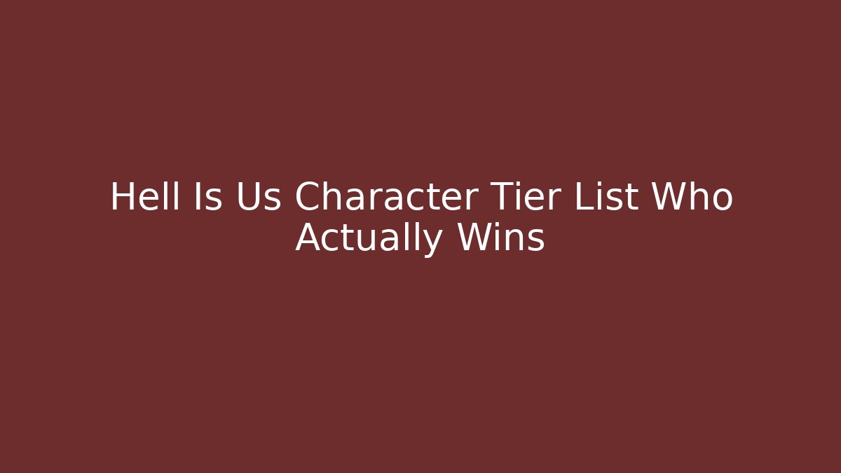 Hell Is Us Character Tier List Who Actually Wins