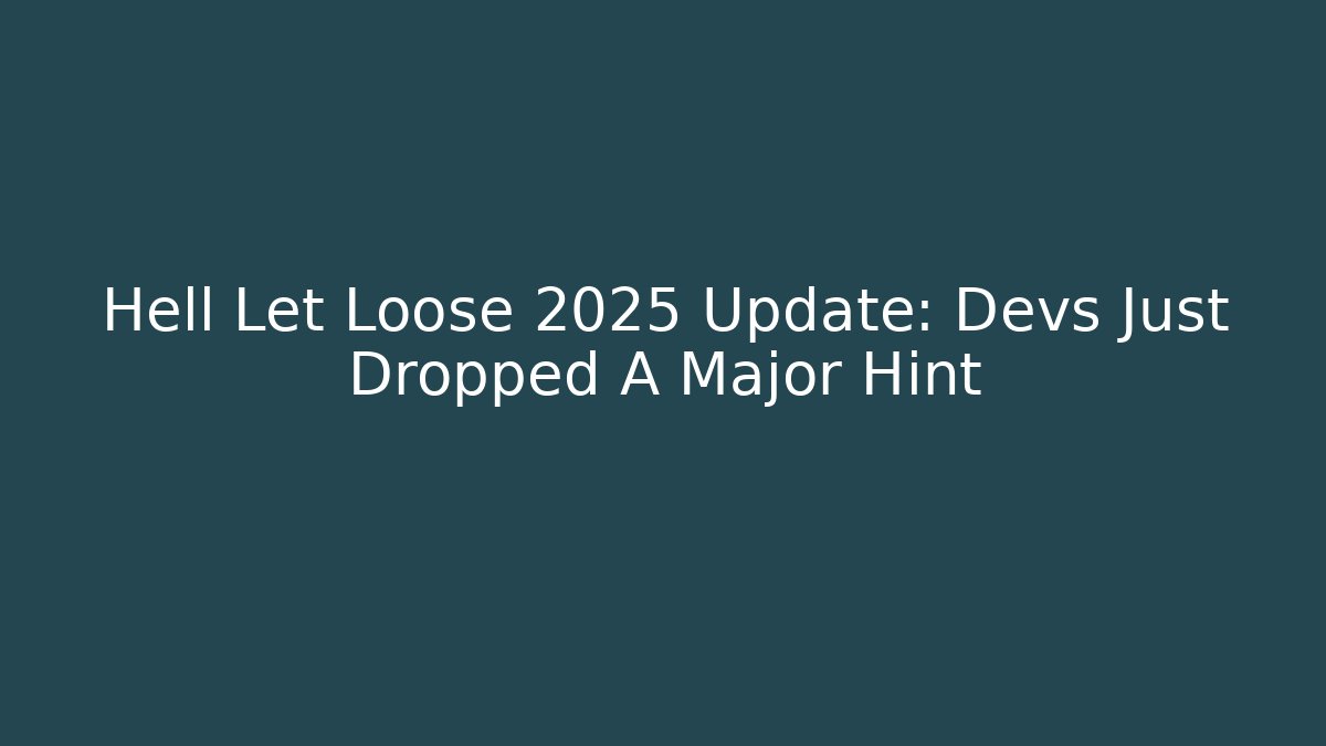 Hell Let Loose 2025 Update: Devs Just Dropped A Major Hint