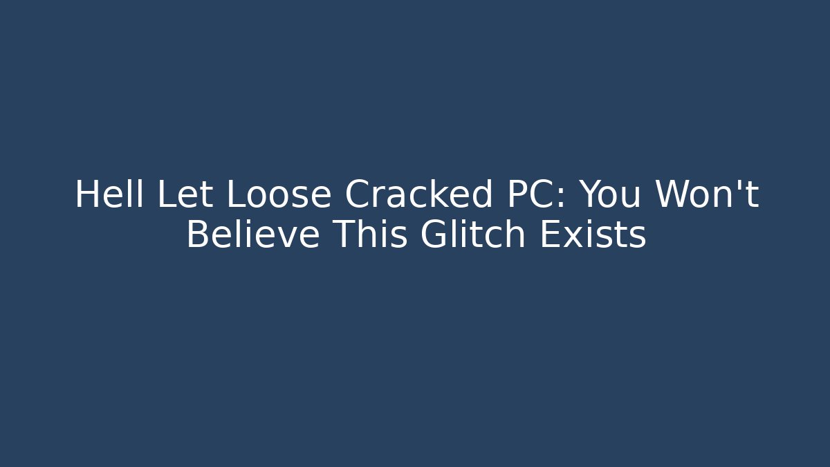 Hell Let Loose Cracked PC: You Won’t Believe This Glitch Exists
