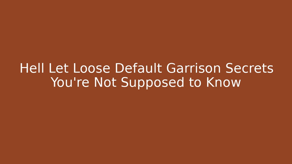 Hell Let Loose Default Garrison Secrets You're Not Supposed to Know - Critter Realm