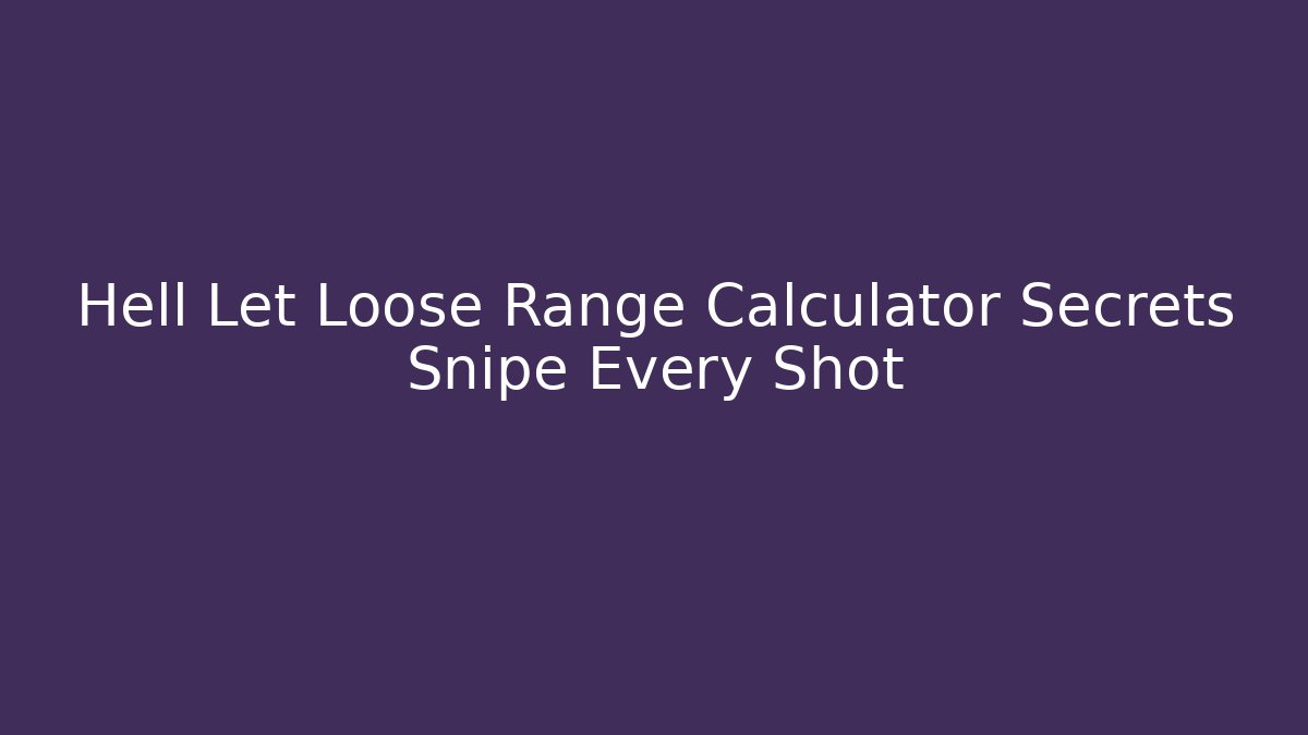Hell Let Loose Range Calculator Secrets Snipe Every Shot - Critter Realm