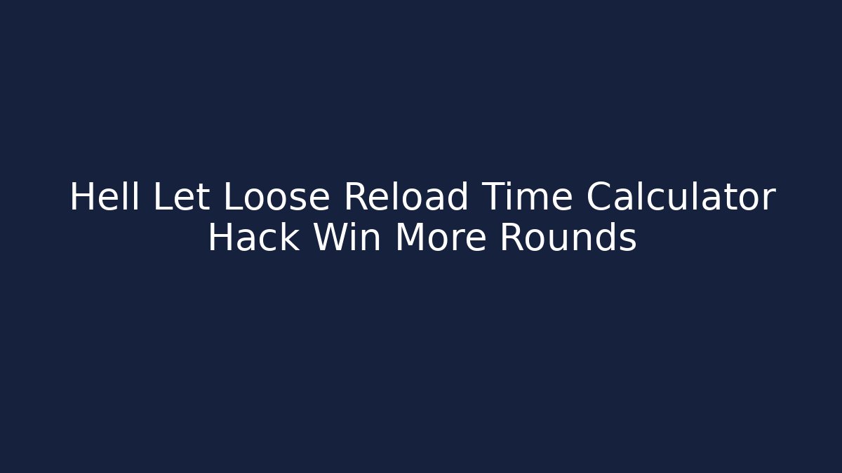 Hell Let Loose Reload Time Calculator Hack Win More Rounds