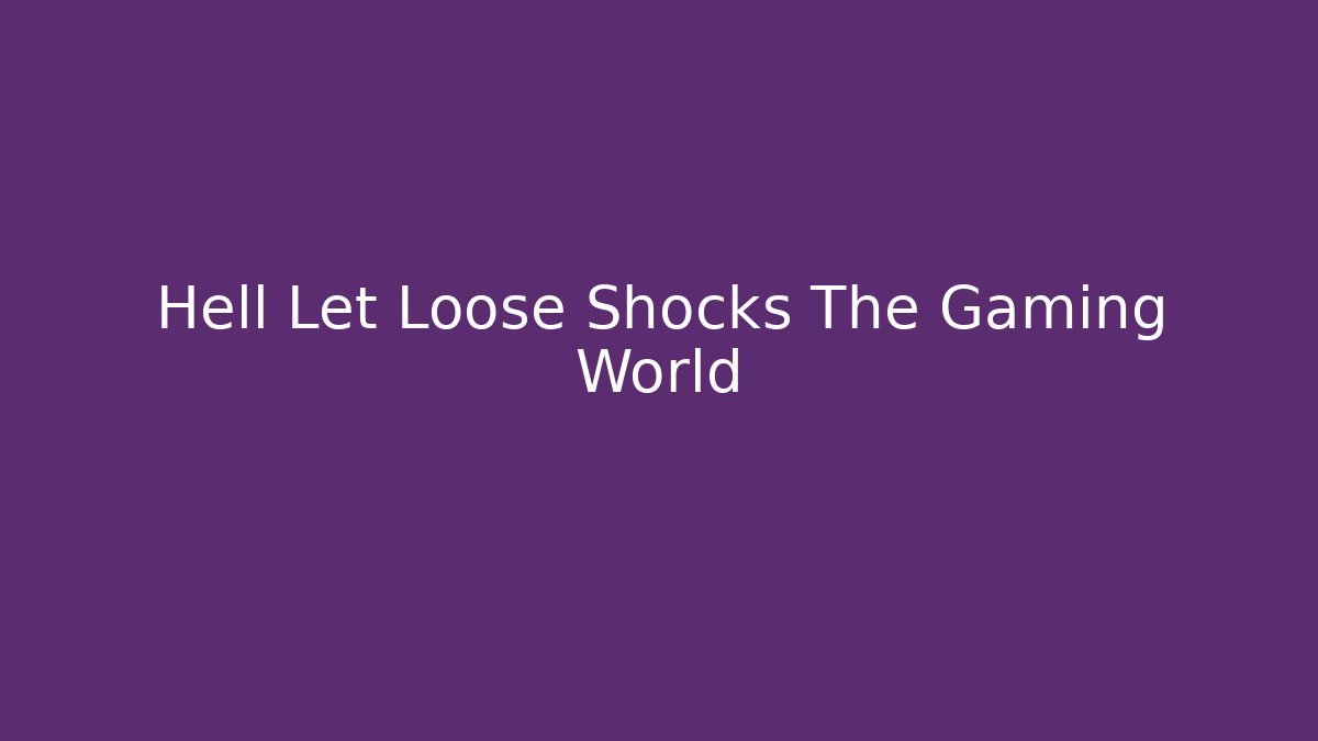 Hell Let Loose Shocks The Gaming World