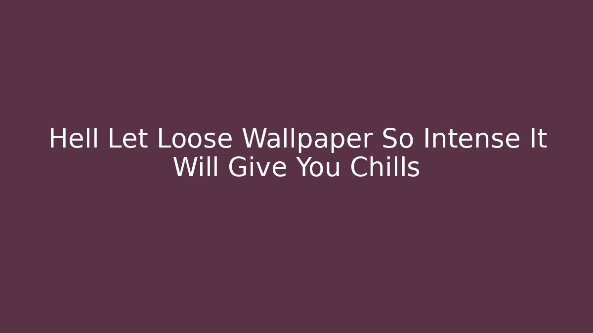 Hell Let Loose Wallpaper So Intense It Will Give You Chills