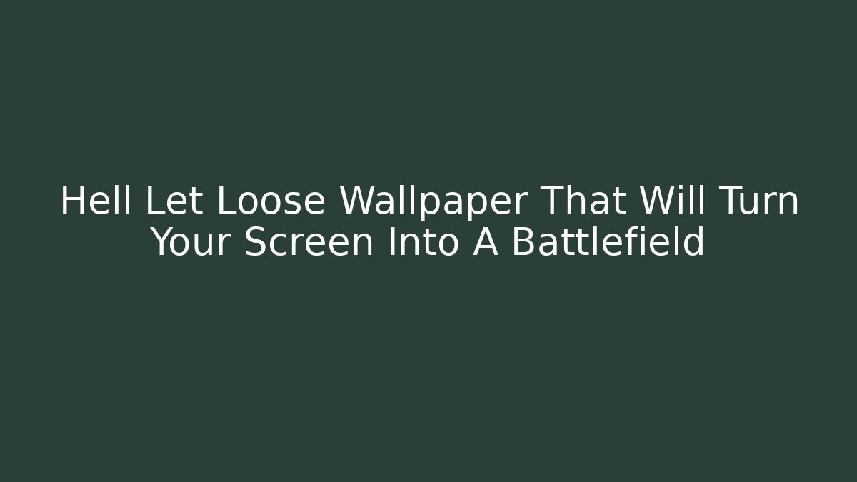 Hell Let Loose Wallpaper That Will Turn Your Screen Into A Battlefield