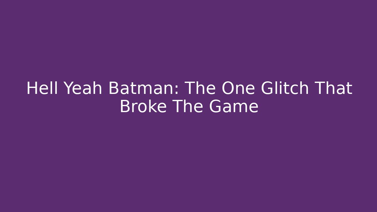 Hell Yeah Batman: The One Glitch That Broke The Game