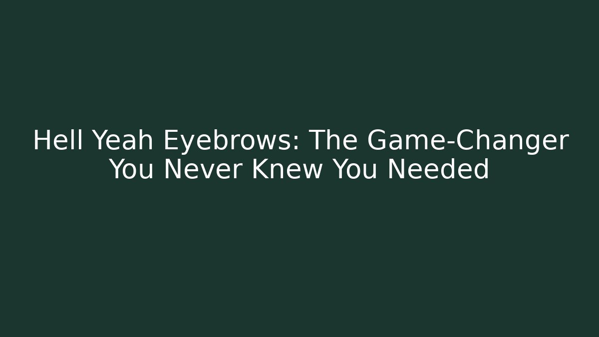 Hell Yeah Eyebrows: The Game-Changer You Never Knew You Needed