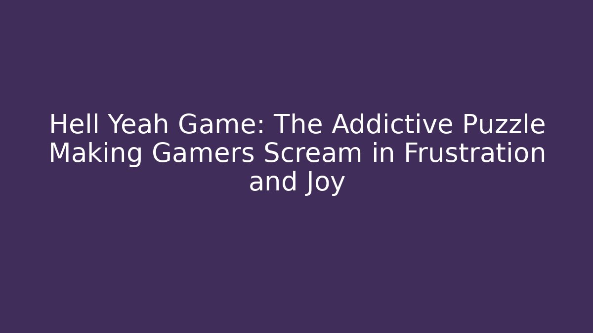 Hell Yeah Game: The Addictive Puzzle Making Gamers Scream in Frustration and Joy