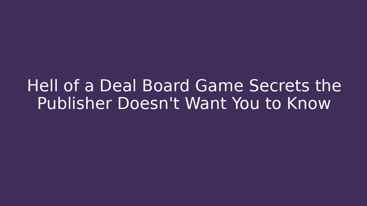 Hell of a Deal Board Game Secrets the Publisher Doesn't Want You to Know