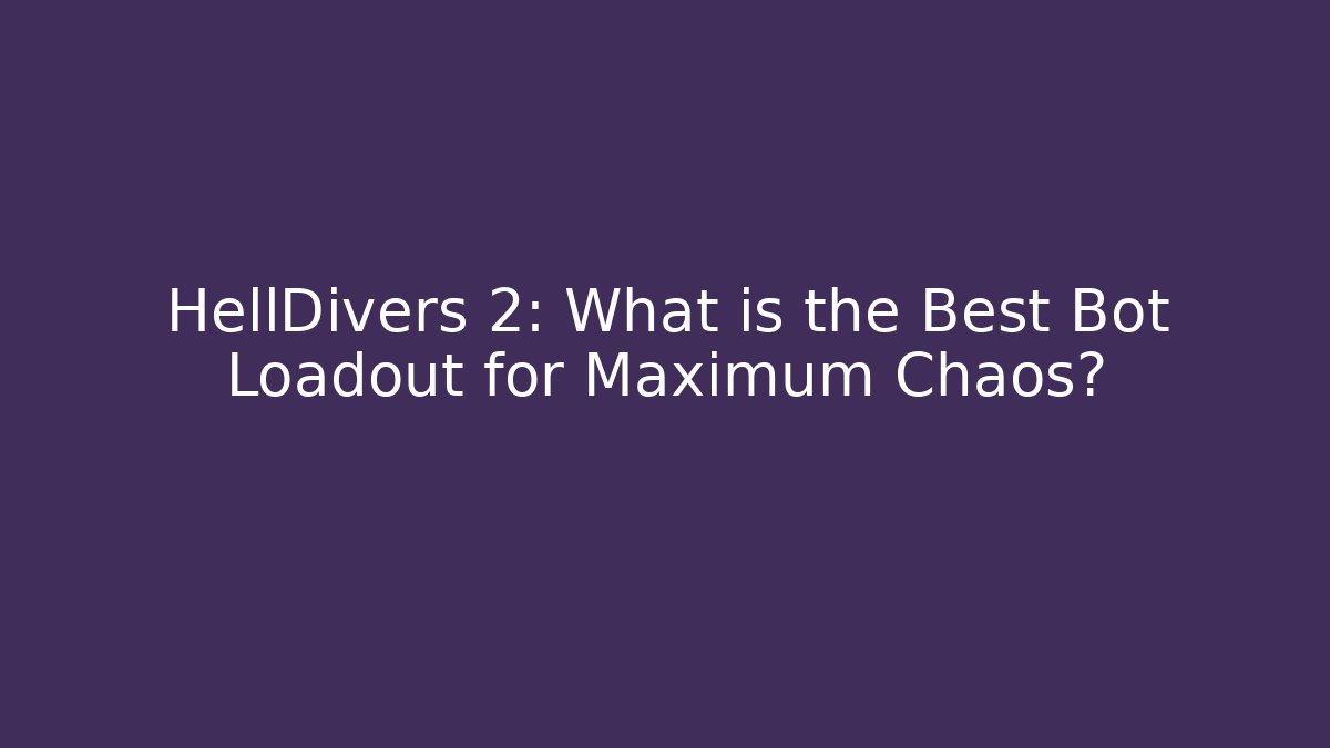 HellDivers 2: What is the Best Bot Loadout for Maximum Chaos?