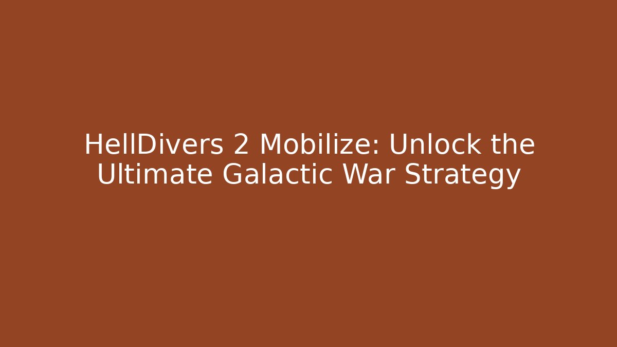 HellDivers 2 Mobilize: Unlock the Ultimate Galactic War Strategy