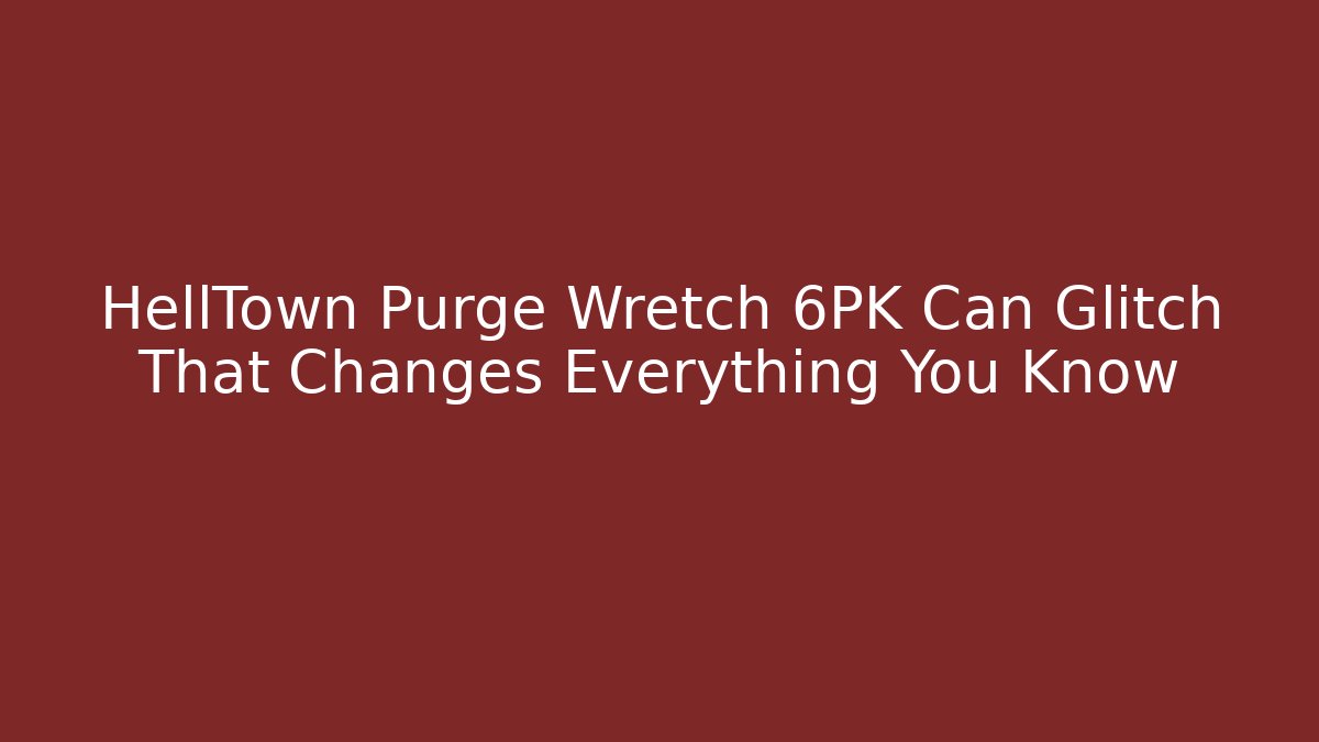 HellTown Purge Wretch 6PK Can Glitch That Changes Everything You Know