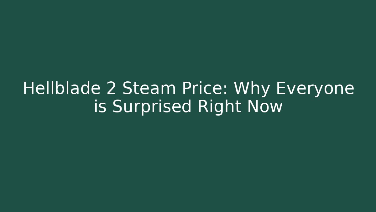 Hellblade 2 Steam Price: Why Everyone is Surprised Right Now