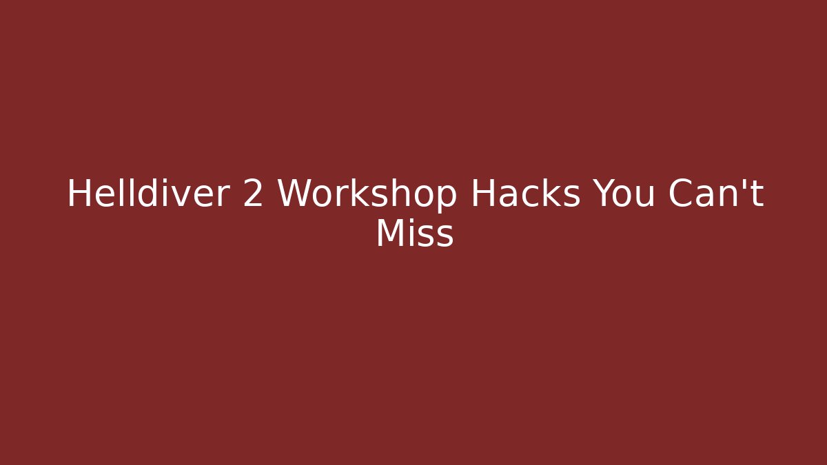 Helldiver 2 Workshop Hacks You Can't Miss