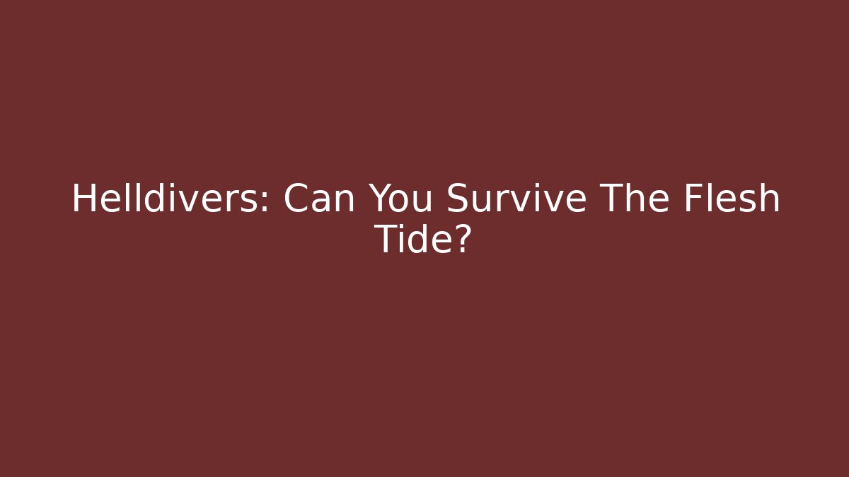 Helldivers: Can You Survive The Flesh Tide?