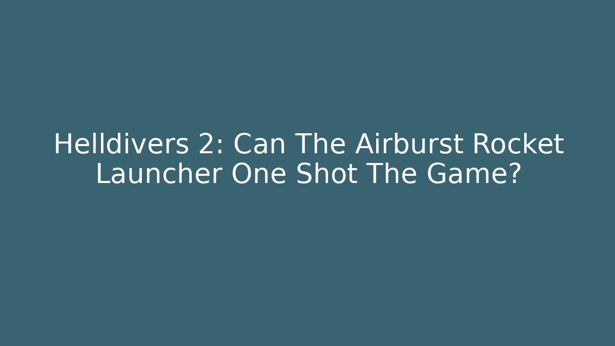 Helldivers 2: Can The Airburst Rocket Launcher One Shot The Game?