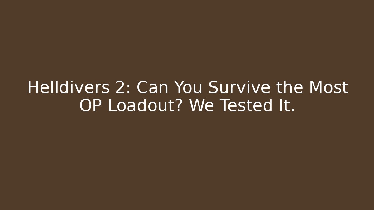 Helldivers 2: Can You Survive the Most OP Loadout? We Tested It.