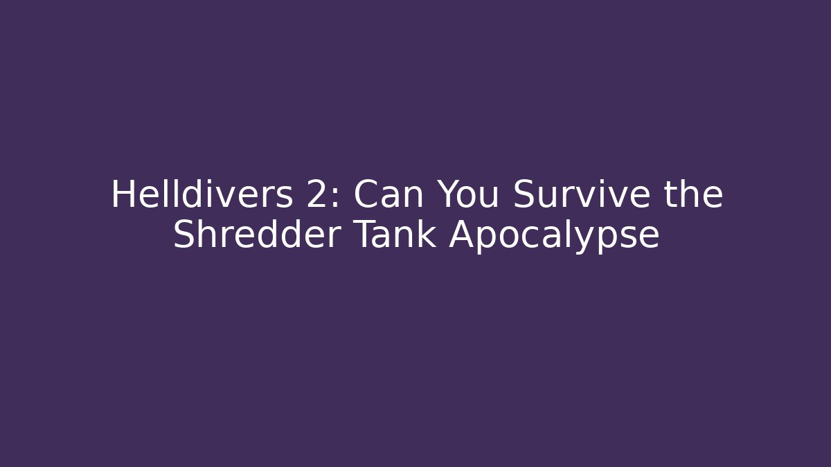 Helldivers 2: Can You Survive the Shredder Tank Apocalypse