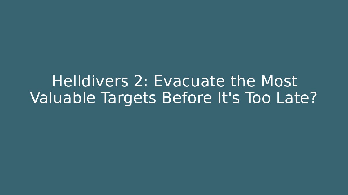 Helldivers 2: Evacuate the Most Valuable Targets Before It's Too Late?