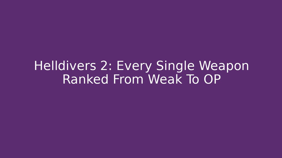 Helldivers 2: Every Single Weapon Ranked From Weak To OP