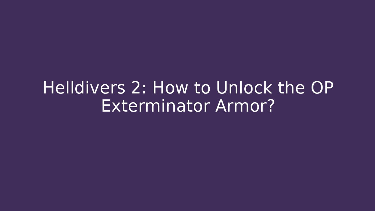 Helldivers 2: How to Unlock the OP Exterminator Armor? - Critter Realm