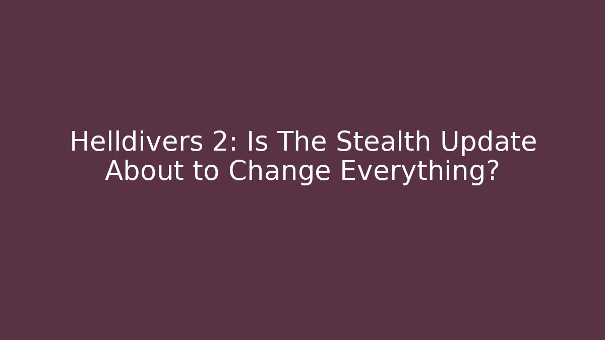 Helldivers 2: Is The Stealth Update About to Change Everything?