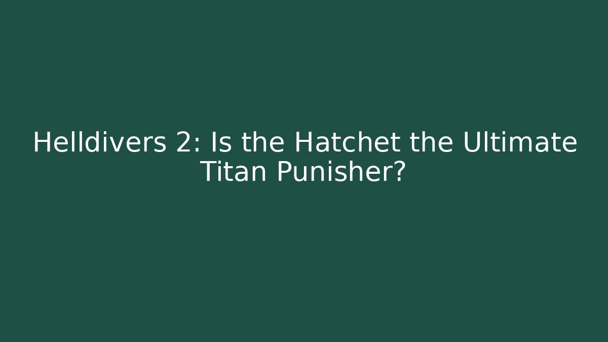 Helldivers 2: Is the Hatchet the Ultimate Titan Punisher?