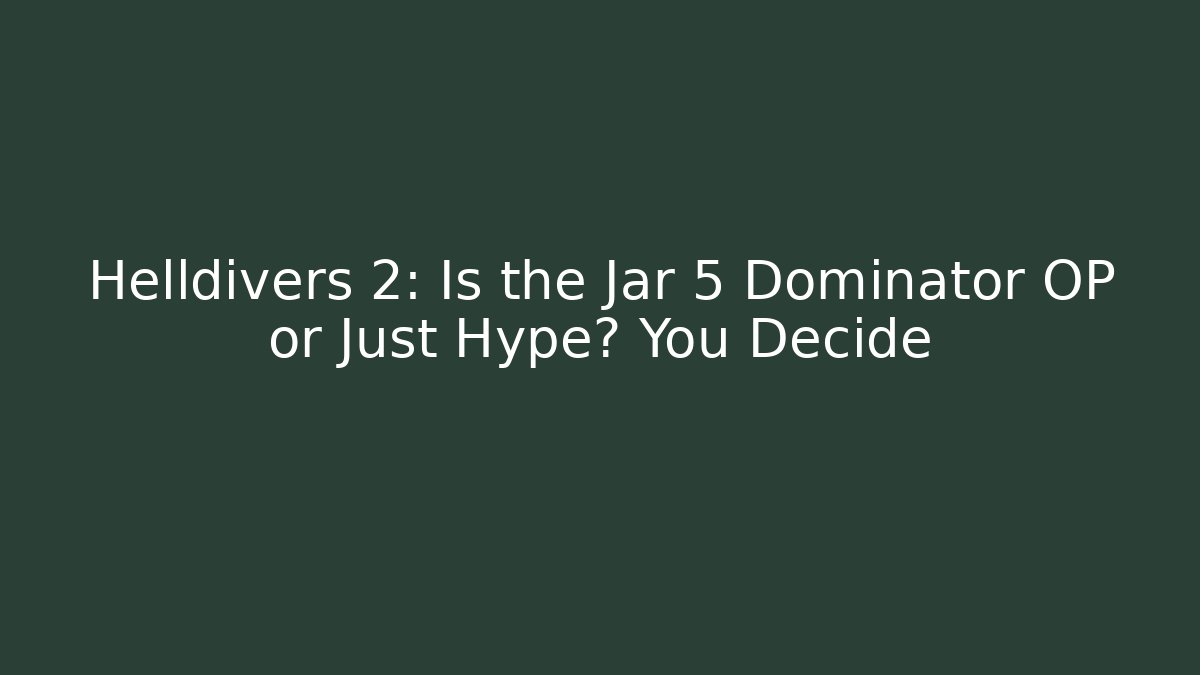 Helldivers 2: Is the Jar 5 Dominator OP or Just Hype? You Decide