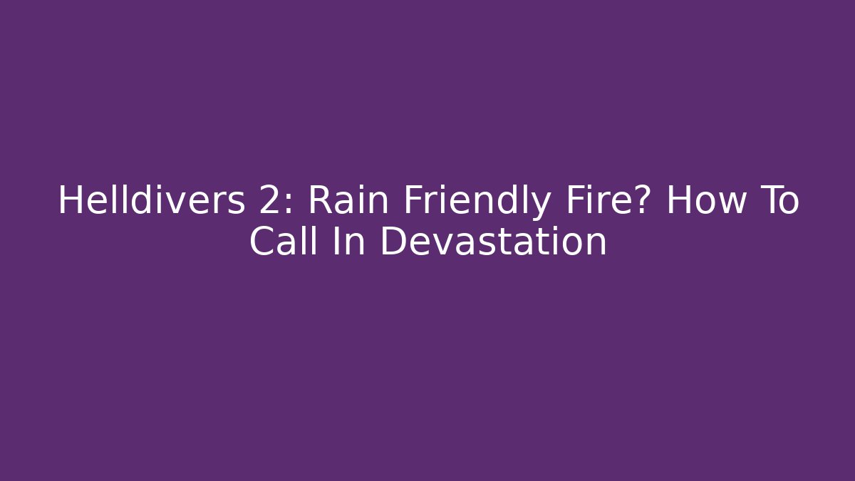 Helldivers 2: Rain Friendly Fire? How To Call In Devastation - Critter Realm