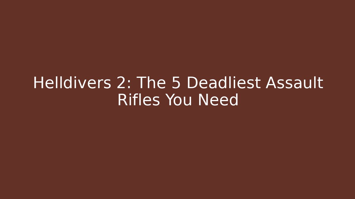 Helldivers 2: The 5 Deadliest Assault Rifles You Need
