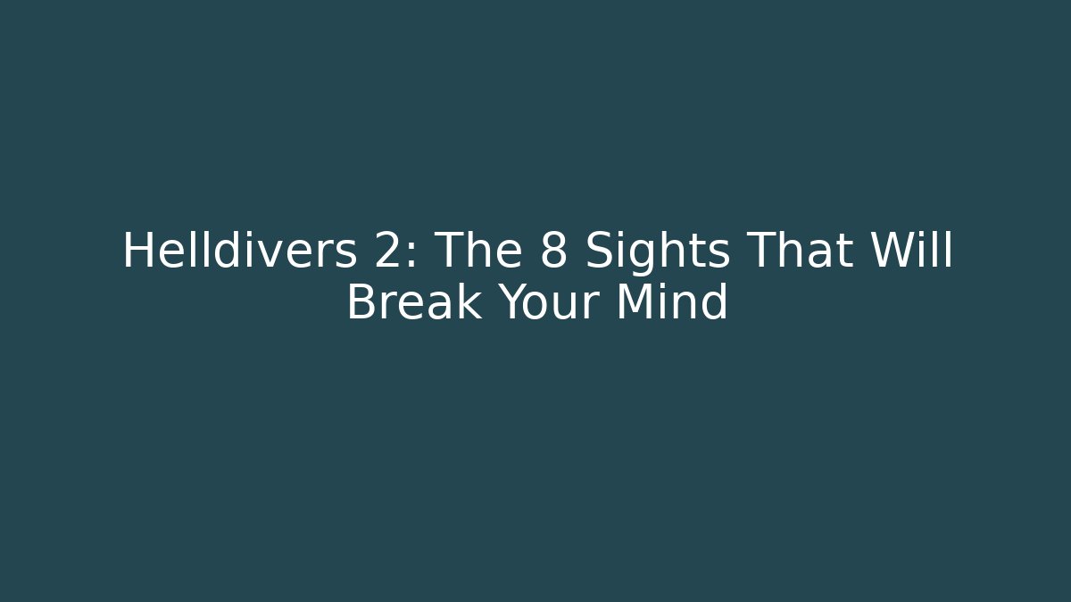 Helldivers 2: The 8 Sights That Will Break Your Mind
