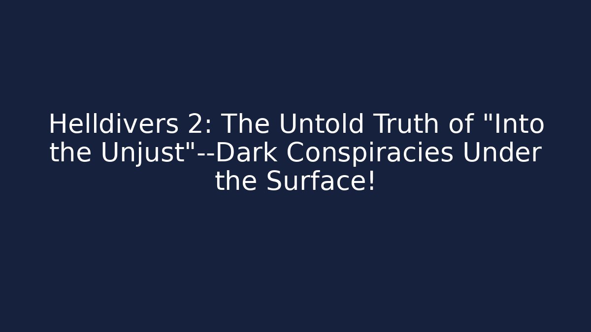 Helldivers 2: The Untold Truth of "Into the Unjust"—Dark Conspiracies Under the Surface!